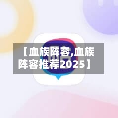 【血族阵容,血族阵容推荐2025】
