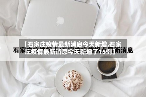 【石家庄疫情最新消息今天新增,石家庄疫情最新消息今天新增了15例】