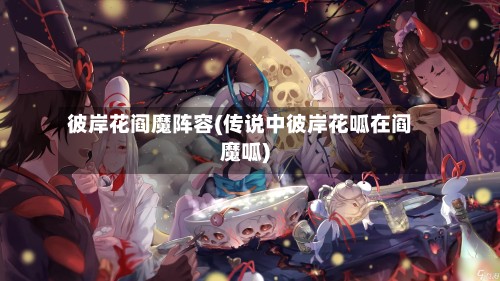 彼岸花阎魔阵容(传说中彼岸花呱在阎魔呱)