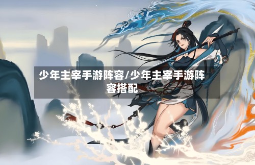 少年主宰手游阵容/少年主宰手游阵容搭配-第3张图片