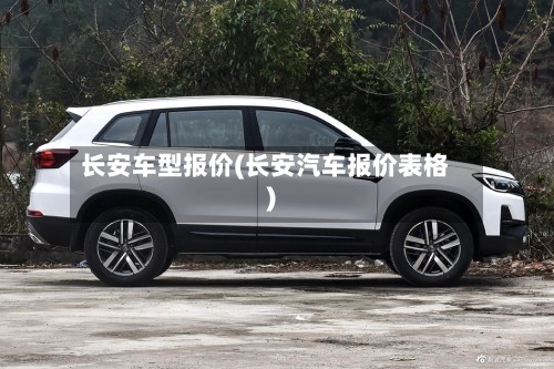 长安车型报价(长安汽车报价表格)