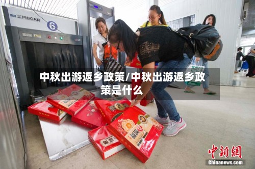 中秋出游返乡政策/中秋出游返乡政策是什么-第3张图片