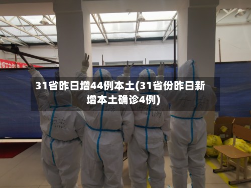 31省昨日增44例本土(31省份昨日新增本土确诊4例)
