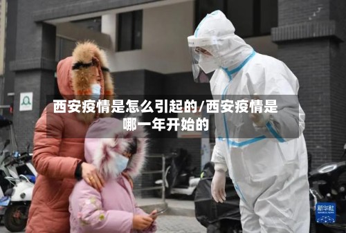 西安疫情是怎么引起的/西安疫情是哪一年开始的