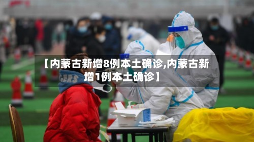 【内蒙古新增8例本土确诊,内蒙古新增1例本土确诊】
