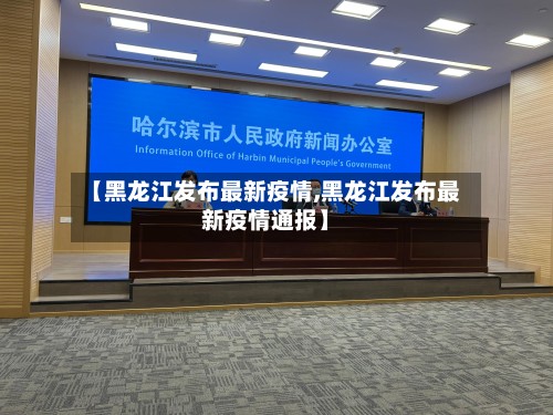 【黑龙江发布最新疫情,黑龙江发布最新疫情通报】-第3张图片