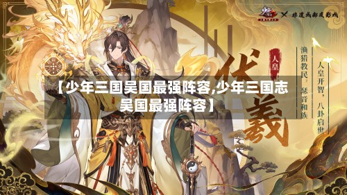 【少年三国吴国最强阵容,少年三国志吴国最强阵容】-第2张图片