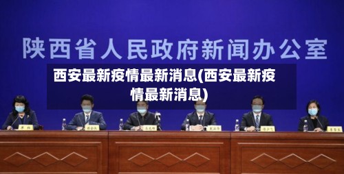 西安最新疫情最新消息(西安最新疫情最新消息)