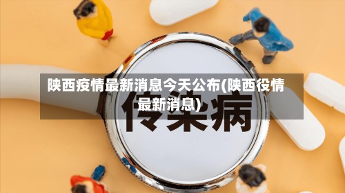 陕西疫情最新消息今天公布(陕西役情最新消息)-第2张图片