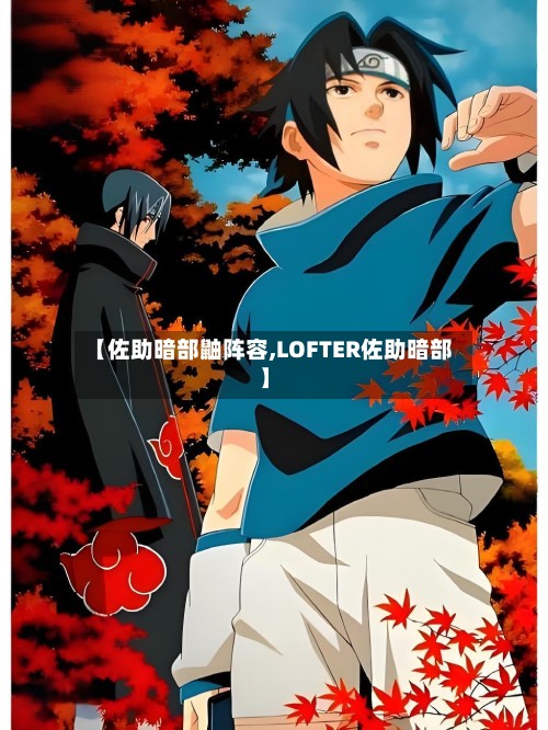【佐助暗部鼬阵容,LOFTER佐助暗部】
