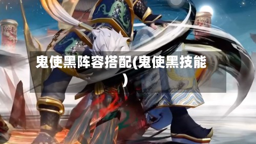 鬼使黑阵容搭配(鬼使黑技能)