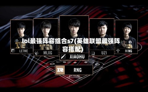 lol最强阵容组合s7(英雄联盟最强阵容搭配)-第3张图片