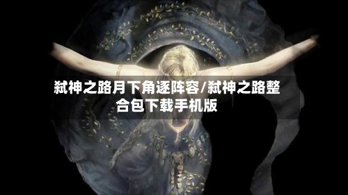 弑神之路月下角逐阵容/弑神之路整合包下载手机版-第2张图片