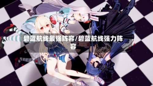 碧蓝航线最强阵容/碧蓝航线强力阵容-第3张图片