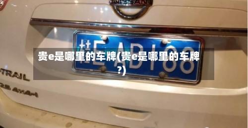 贵e是哪里的车牌(贵e是哪里的车牌?)