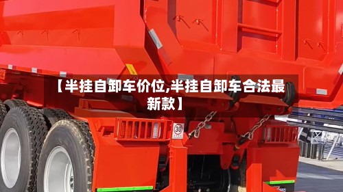 【半挂自卸车价位,半挂自卸车合法最新款】-第3张图片