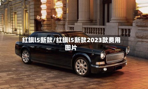 红旗l5新款/红旗l5新款2023款费用图片-第2张图片