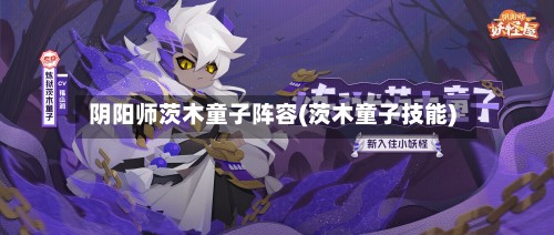阴阳师茨木童子阵容(茨木童子技能)-第2张图片
