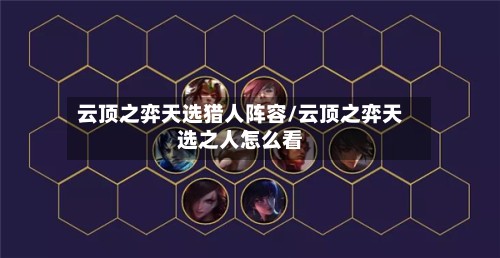 云顶之弈天选猎人阵容/云顶之弈天选之人怎么看-第2张图片