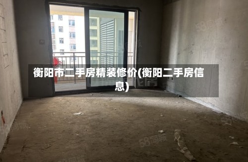衡阳市二手房精装修价(衡阳二手房信息)-第2张图片