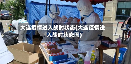 大连疫情进入战时状态(大连疫情进入战时状态图)-第3张图片