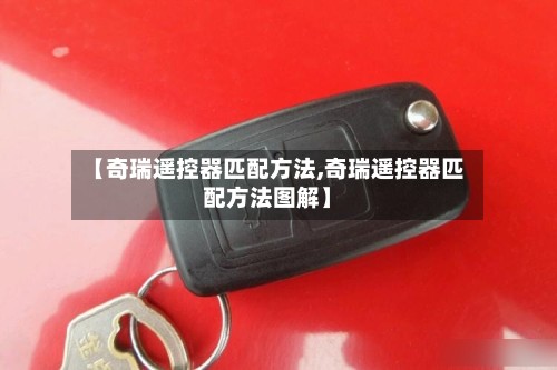 【奇瑞遥控器匹配方法,奇瑞遥控器匹配方法图解】