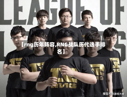 【rng历年阵容,RNG战队历代选手排名】