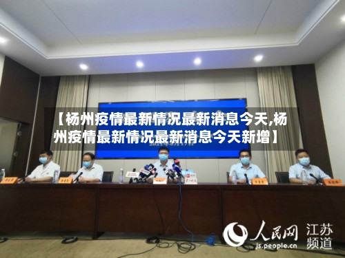 【杨州疫情最新情况最新消息今天,杨州疫情最新情况最新消息今天新增】