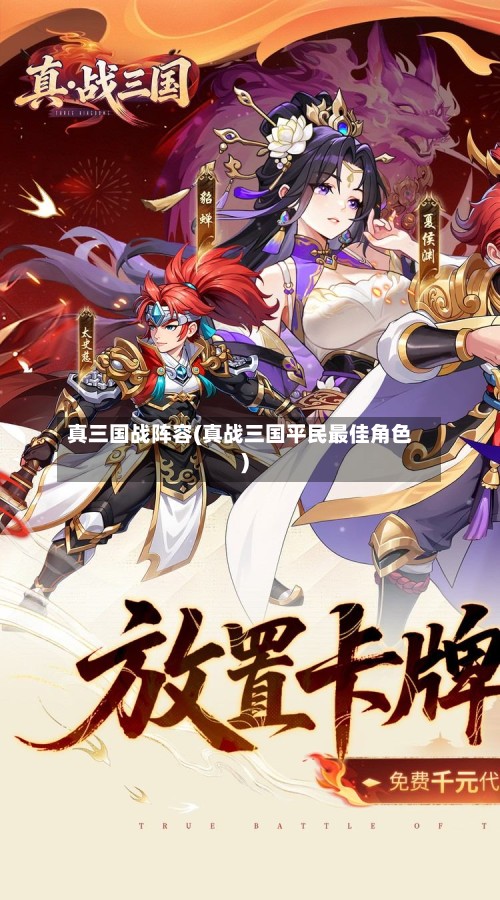 真三国战阵容(真战三国平民最佳角色)-第2张图片