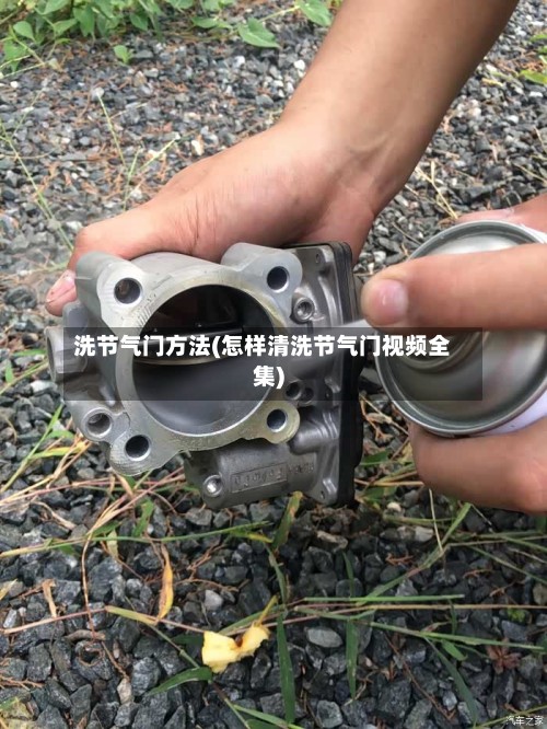 洗节气门方法(怎样清洗节气门视频全集)