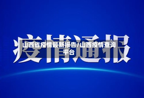 山西省疫情最新报告/山西疫情查询平台-第2张图片