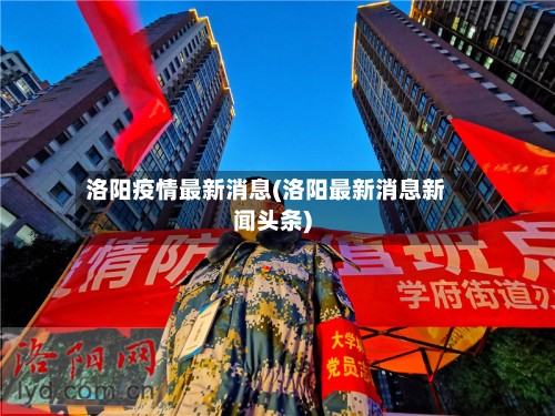 洛阳疫情最新消息(洛阳最新消息新闻头条)-第3张图片