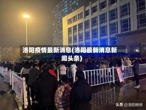 洛阳疫情最新消息(洛阳最新消息新闻头条)
