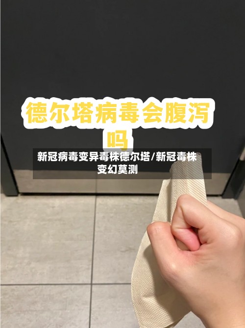 新冠病毒变异毒株德尔塔/新冠毒株变幻莫测