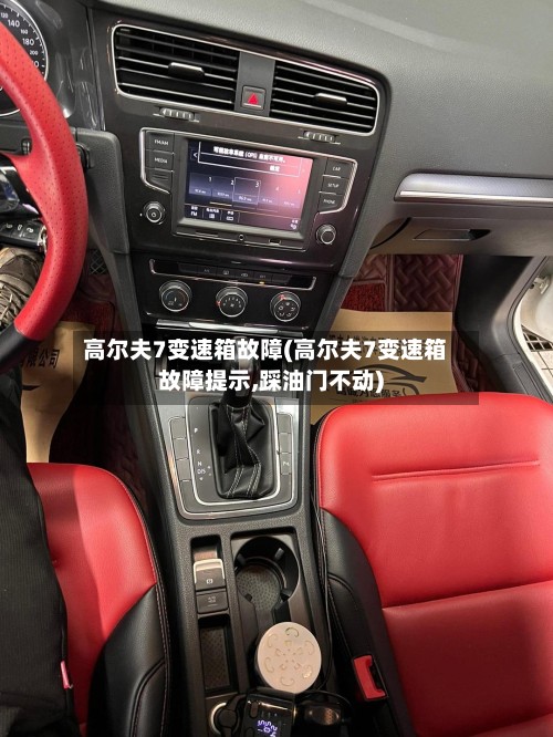 高尔夫7变速箱故障(高尔夫7变速箱故障提示,踩油门不动)