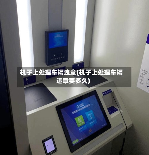 机子上处理车辆违章(机子上处理车辆违章要多久)
