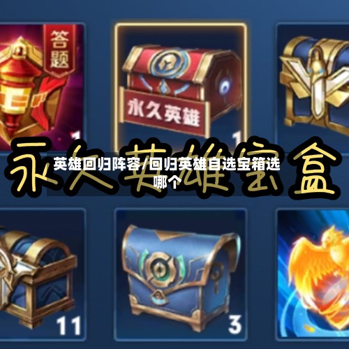 英雄回归阵容/回归英雄自选宝箱选哪个-第2张图片