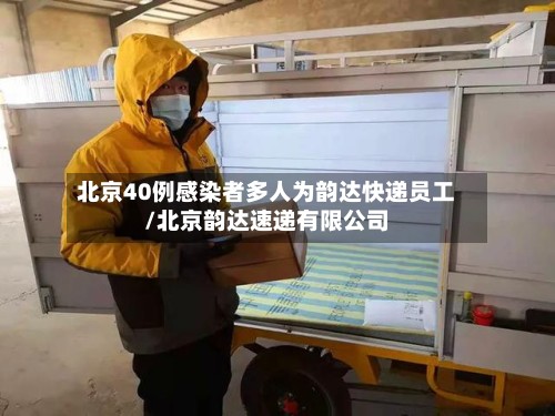 北京40例感染者多人为韵达快递员工/北京韵达速递有限公司