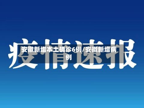安徽新增本土确诊6例/安徽新增病例-第3张图片