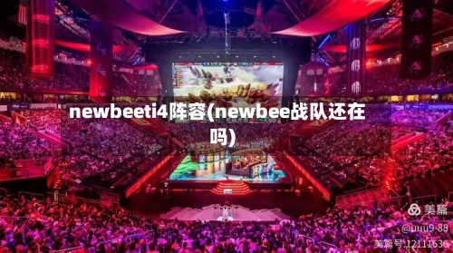 newbeeti4阵容(newbee战队还在吗)