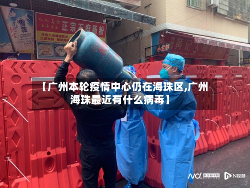 【广州本轮疫情中心仍在海珠区,广州海珠最近有什么病毒】-第3张图片