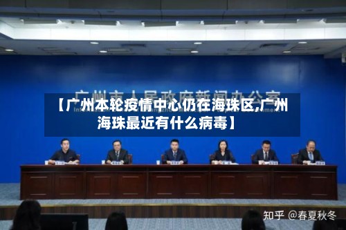 【广州本轮疫情中心仍在海珠区,广州海珠最近有什么病毒】