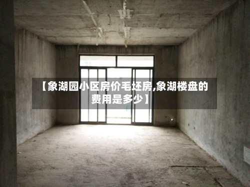 【象湖园小区房价毛坯房,象湖楼盘的费用是多少】