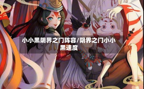 小小黑阴界之门阵容/阴界之门小小黑速度