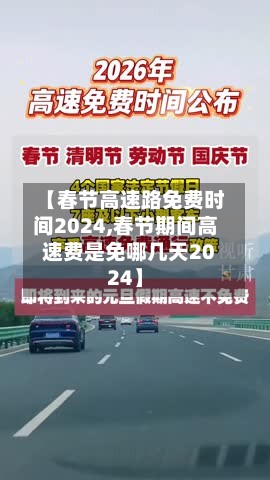 【春节高速路免费时间2024,春节期间高速费是免哪几天2024】