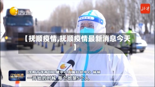 【抚顺疫情,抚顺疫情最新消息今天】