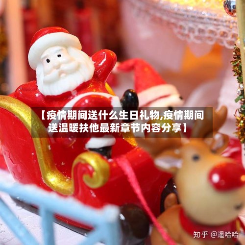 【疫情期间送什么生日礼物,疫情期间送温暖扶他最新章节内容分享】