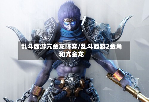 乱斗西游亢金龙阵容/乱斗西游2金角和亢金龙-第3张图片