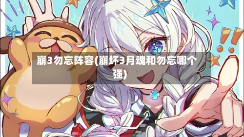 崩3勿忘阵容(崩坏3月魂和勿忘哪个强)