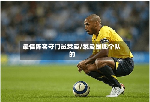 最佳阵容守门员莱曼/莱曼是哪个队的